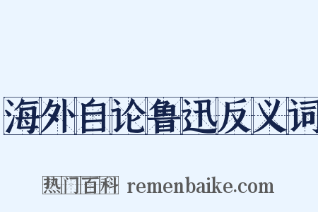 海外自论鲁迅反义词是什么意思的图片